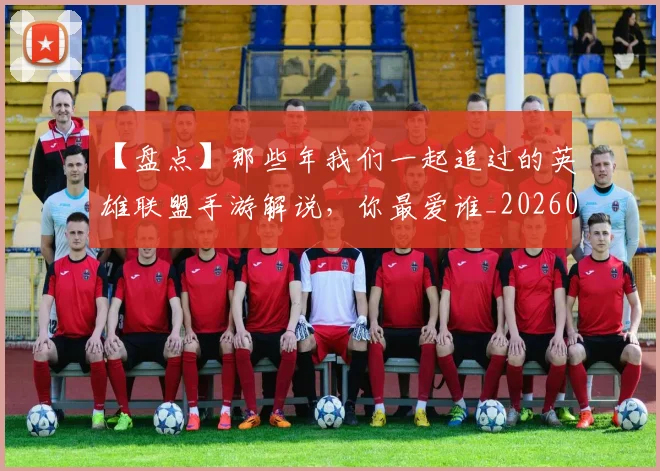 【盘点】那些年我们一起追过的英雄联盟手游解说，你最爱谁_20260530144108