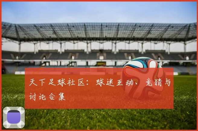 天下足球社区：球迷互动、竞猜与讨论合集