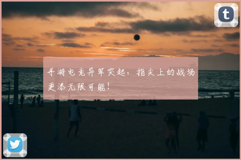 手游电竞异军突起，指尖上的战场更添无限可能！