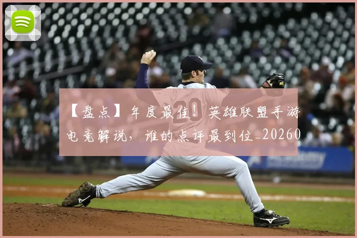 【盘点】年度最佳！英雄联盟手游电竞解说，谁的点评最到位_20260530144108