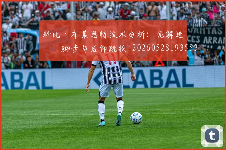 科比·布莱恩特技术分析：无解进攻脚步与后仰跳投_20260528193553