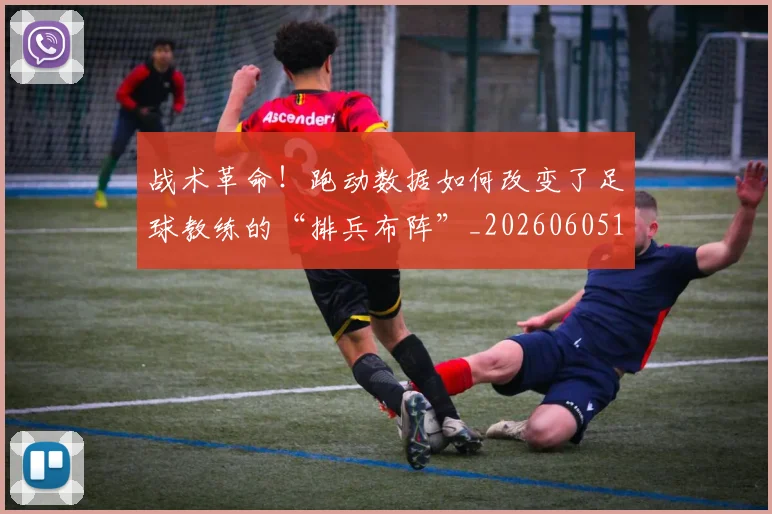 战术革命！跑动数据如何改变了足球教练的“排兵布阵”_20260605162800