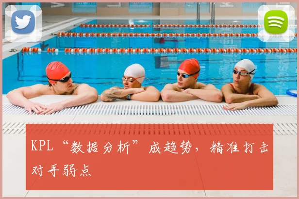 KPL“数据分析”成趋势，精准打击对手弱点