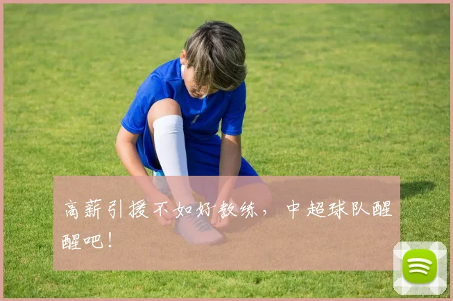 高薪引援不如好教练，中超球队醒醒吧！