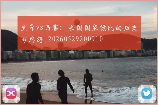 里昂vs马赛：法国国家德比的历史与恩怨_20260529200910