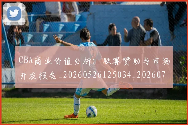CBA商业价值分析：联赛赞助与市场开发报告_20260526125034_20260702163542
