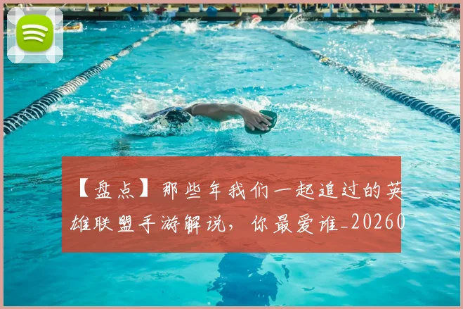 【盘点】那些年我们一起追过的英雄联盟手游解说，你最爱谁_20260530144108