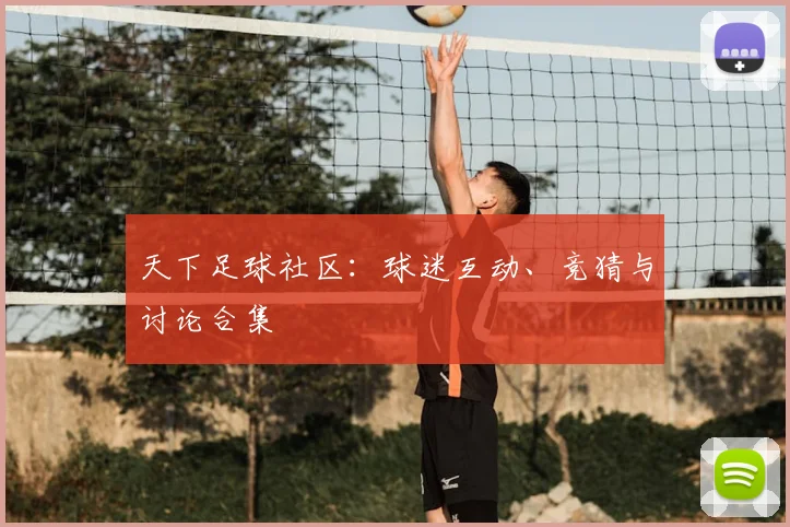 天下足球社区：球迷互动、竞猜与讨论合集