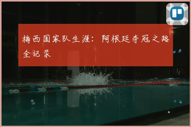 梅西国家队生涯：阿根廷夺冠之路全记录
