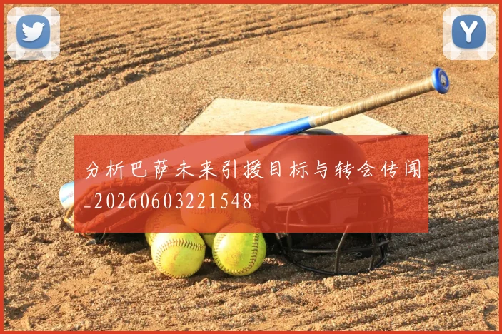 分析巴萨未来引援目标与转会传闻_20260603221548