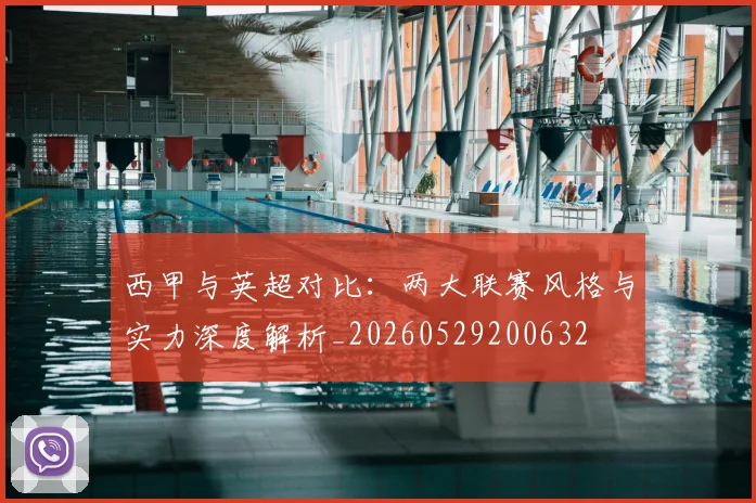 西甲与英超对比：两大联赛风格与实力深度解析_20260529200632
