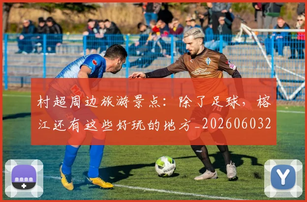 村超周边旅游景点：除了足球，榕江还有这些好玩的地方_20260603222442