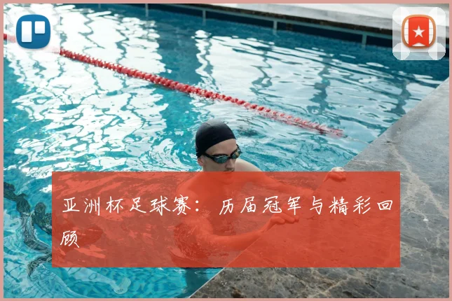 亚洲杯足球赛：历届冠军与精彩回顾