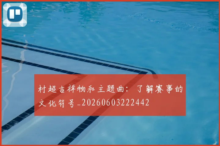 村超吉祥物和主题曲：了解赛事的文化符号_20260603222442