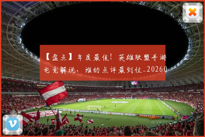 【盘点】年度最佳！英雄联盟手游电竞解说，谁的点评最到位_20260530144108