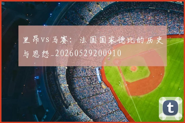 里昂vs马赛：法国国家德比的历史与恩怨_20260529200910
