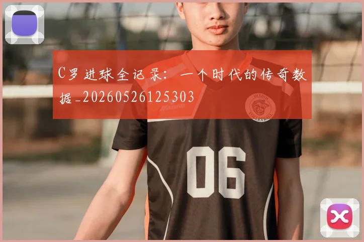 C罗进球全记录:一个时代的传奇数据_20260526125303