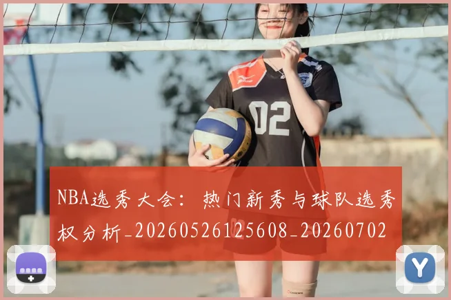 NBA选秀大会：热门新秀与球队选秀权分析_20260526125608_20260702170043