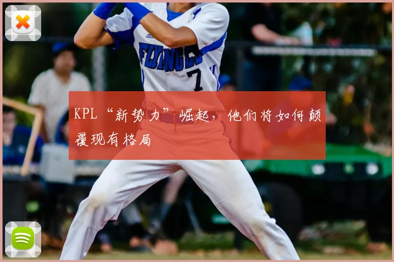 KPL“新势力”崛起，他们将如何颠覆现有格局