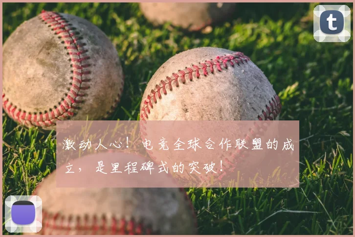 激动人心！电竞全球合作联盟的成立，是里程碑式的突破！